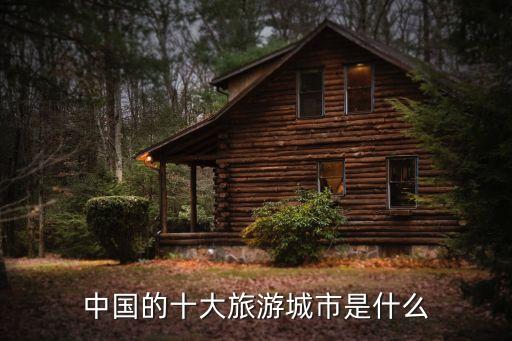 中国的十大旅游城市是什么