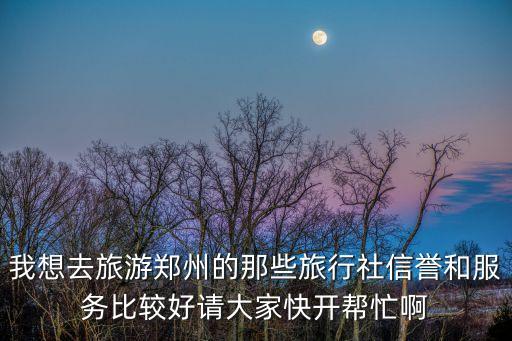 郑州旅游团电话，请问郑州都有哪些旅行社具体地址和联系电话及负责人谢谢