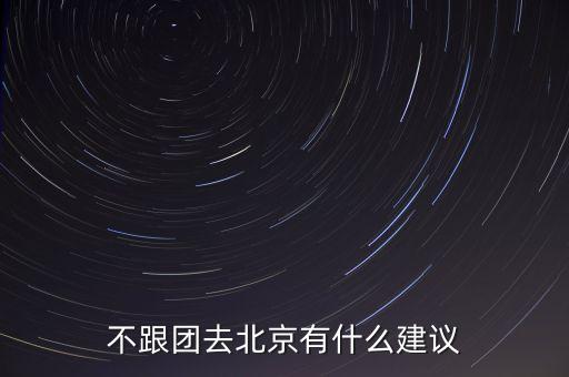不跟团去北京有什么建议