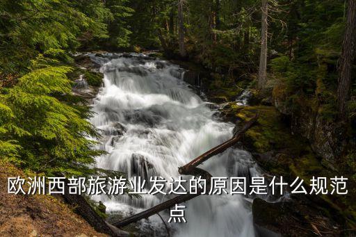 欧洲旅游业发达的原因是，为什么西欧的旅游这麽繁荣
