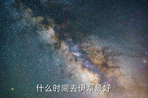 什么时间去伊犁最好