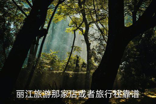 丽江旅游那家店或者旅行社靠谱