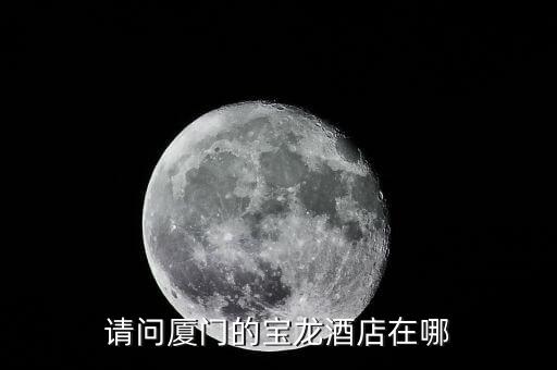 厦门享龙酒店，请问厦门的宝龙酒店在哪
