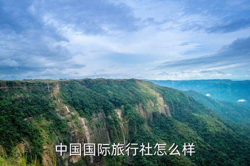 长春中国国际旅行社怎么样，大家觉得中国国际旅行社怎么样