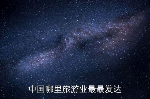 中国哪里旅游业最最发达