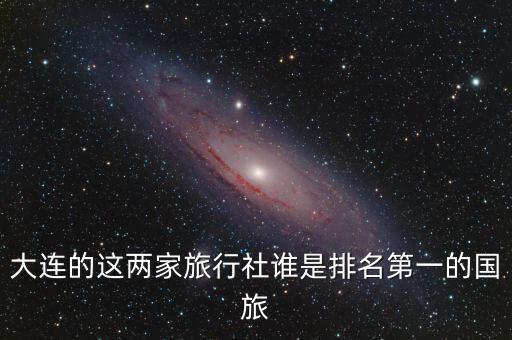 大连的这两家旅行社谁是排名第一的国旅