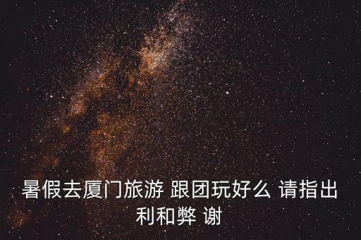 跟团厦门旅游，暑假去厦门旅游 跟团玩好么 请指出利和弊 谢
