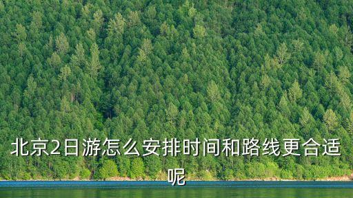 北京2日游怎么安排时间和路线更合适呢