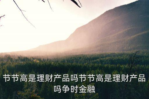节节高是理财产品吗节节高是理财产品吗争时金融