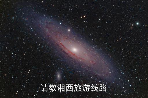 湘西旅游团路线，湘西三日游有没有比较适合的路线