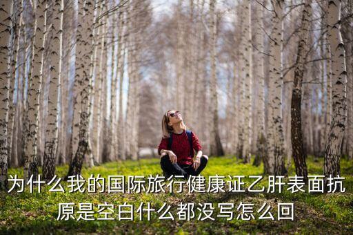 为什么我的国际旅行健康证乙肝表面抗原是空白什么都没写怎么回