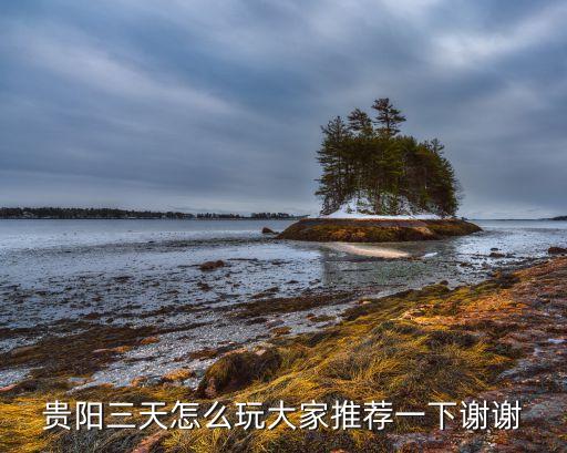 贵阳三天怎么玩大家推荐一下谢谢
