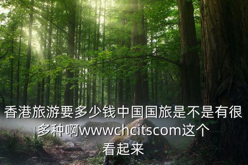 香港旅游要多少钱中国国旅是不是有很多种啊wwwchcitscom这个看起来