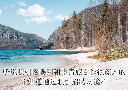 听说职引招聘网和中青旅合作很深入的不知道通过职引招聘网能不
