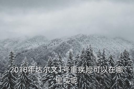 达尔文7号重疾险在哪儿购买，为什么光大官网找不到达尔文超越者重疾险的