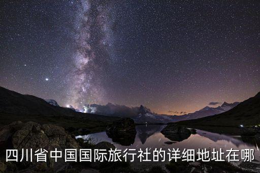 四川省中国国际旅行社的详细地址在哪