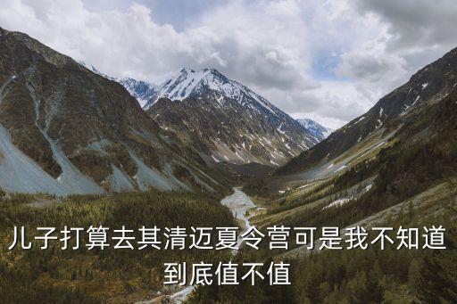 儿子打算去其清迈夏令营可是我不知道到底值不值