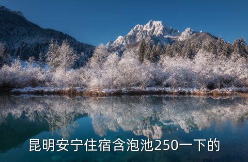 昆明安宁住宿含泡池250一下的