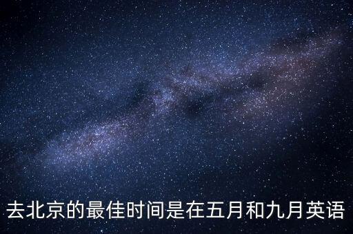去北京的最佳时间是在五月和九月英语