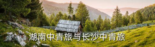 长沙中青旅置业有限公司，上市公司中青旅都经营哪些业务