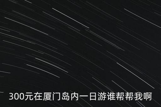 厦门跟团一日游价格，去厦门跟团需要多少钱一个人如果自驾去是多少