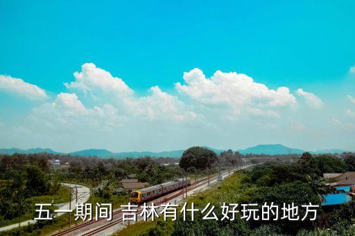 五一期间 吉林有什么好玩的地方