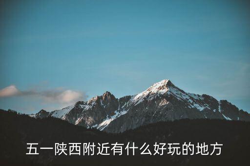 五一陕西好去处，五一陕西附近有什么好玩的地方