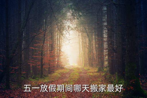 五一前后哪天搬家好，五一前后搬家哪天最好