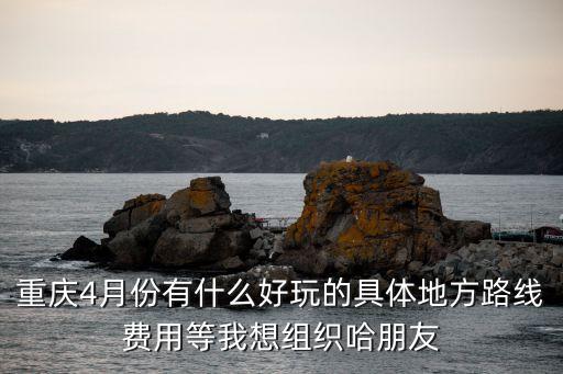 重庆四月份旅游攻略，四月中旬去重庆有什么好吃的好玩的地方