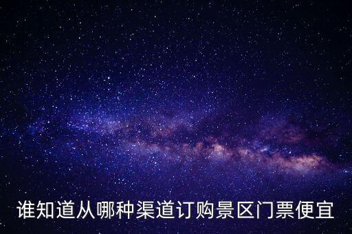谁知道从哪种渠道订购景区门票便宜