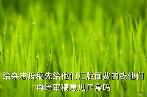 给杂志投稿先给他们汇版面费的钱他们再给审稿意见正常吗