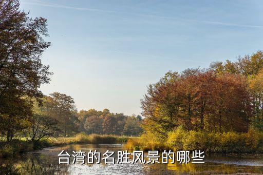 台湾十大风景名胜，谁能告诉我台湾有哪些名胜古迹