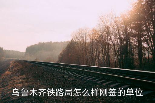 乌鲁木齐铁路局怎么样刚签的单位