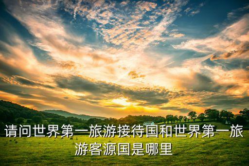 请问世界第一旅游接待国和世界第一旅游客源国是哪里