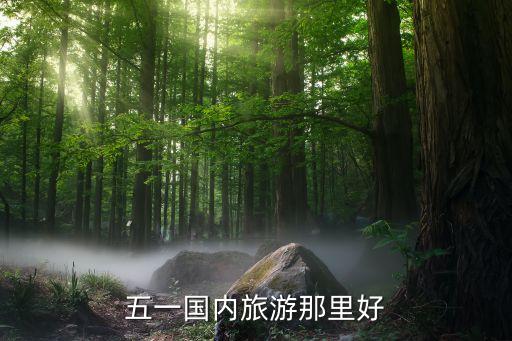五一国内最适合去哪玩，五一去哪里玩好