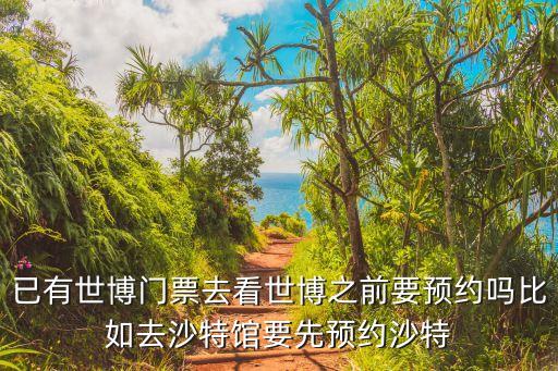 已有世博门票去看世博之前要预约吗比如去沙特馆要先预约沙特