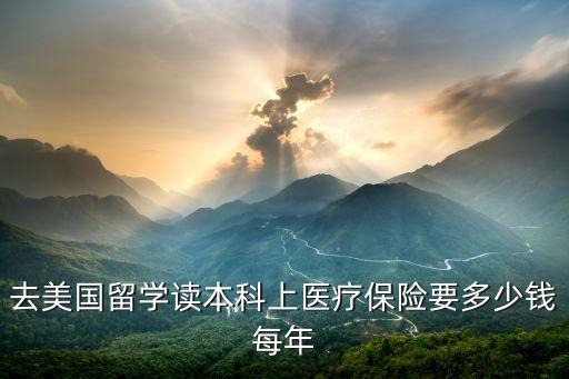 境外医疗保险多少钱，去美国留学读本科上医疗保险要多少钱每年