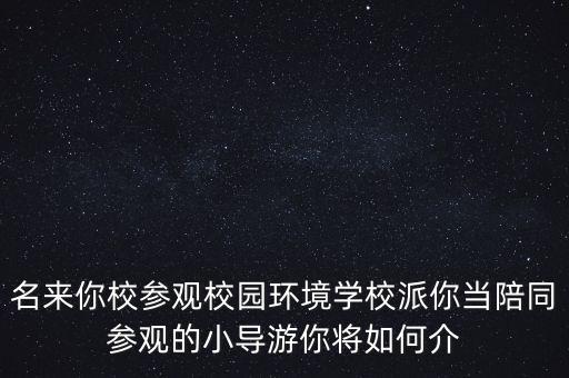 名来你校参观校园环境学校派你当陪同参观的小导游你将如何介
