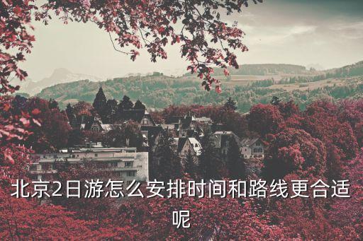 北京2日游怎么安排时间和路线更合适呢