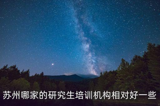 苏州哪家的研究生培训机构相对好一些