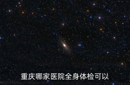 重庆哪家医院全身体检可以
