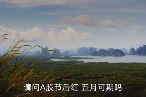 请问A股节后红 五月可期吗