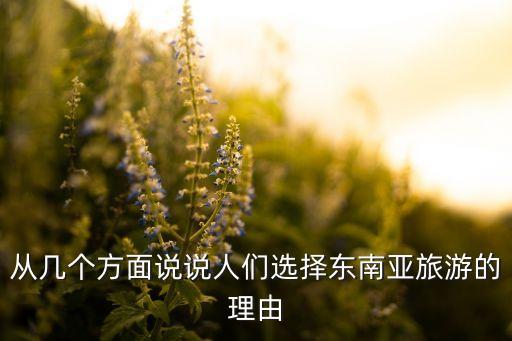 人们选择东南亚旅游的原因是什么，为啥去东南亚旅游的人多
