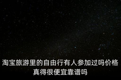 淘宝旅游里的自由行有人参加过吗价格真得很便宜靠谱吗