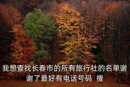 我想查找长春市的所有旅行社的名单谢谢了最好有电话号码  搜