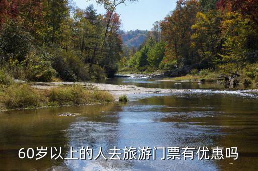 全国旅游景点60岁优惠政策，6O岁以上的老人是否可凭老人证享受国内景点门票半价优惠