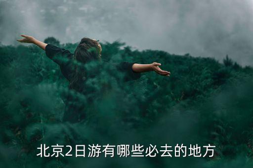 北京2日游有哪些必去的地方
