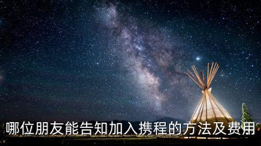 哪位朋友能告知加入携程的方法及费用