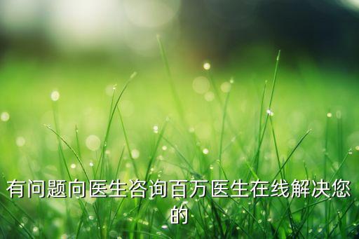 有问题向医生咨询百万医生在线解决您的