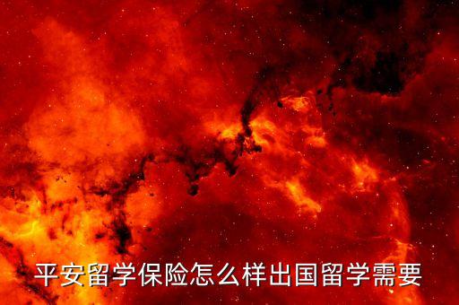 平安留学保险怎么样出国留学需要